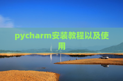 pycharm安装教程以及使用 pycharm安装教程以及使用